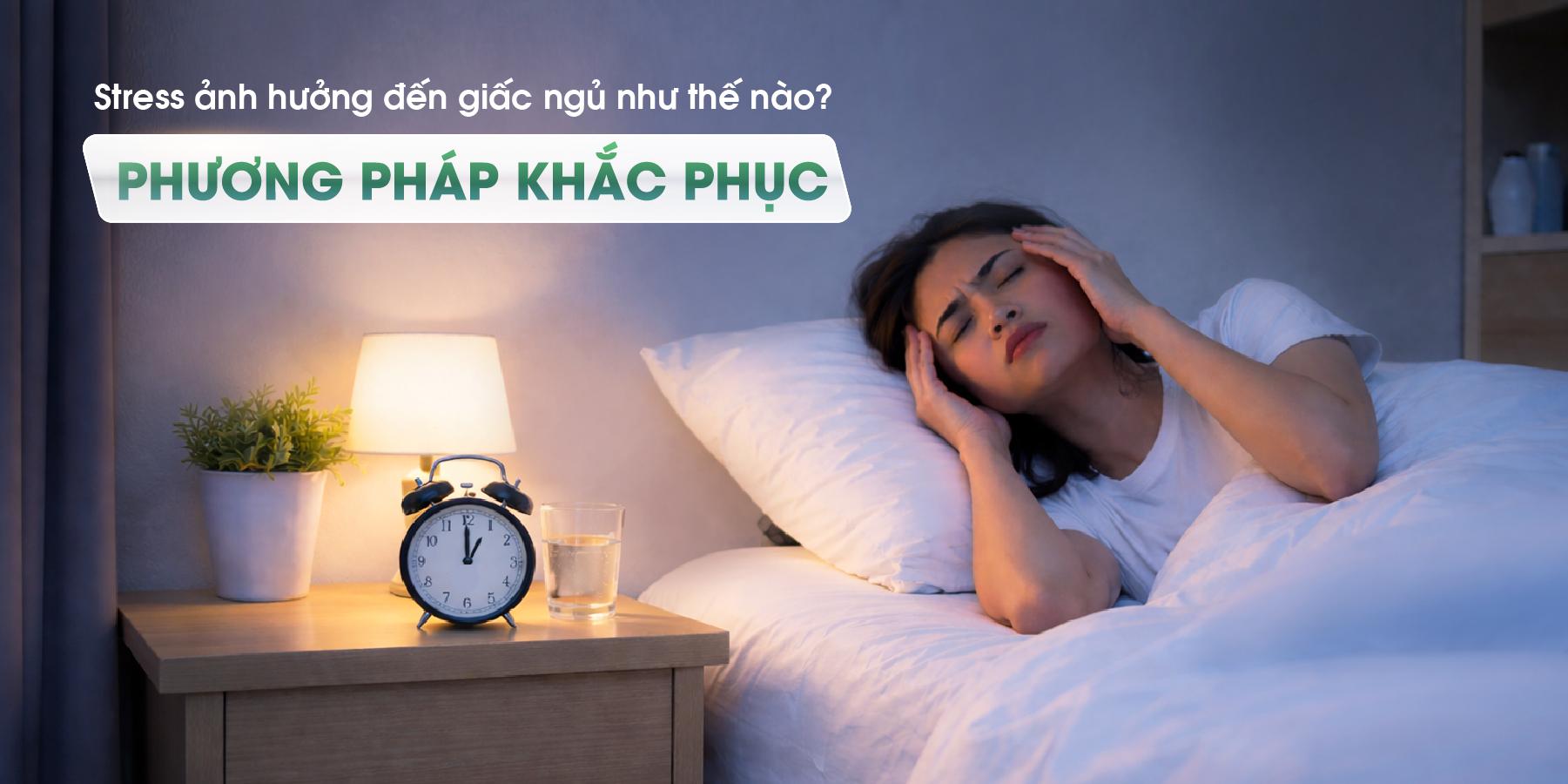 Stress ảnh hưởng đến giấc ngủ như thế nào? Phương pháp khắc phục